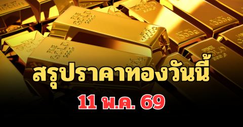 ปิดตลาดแล้ว! สรุปราคาทองวันนี้ 11 พ.ค. 69