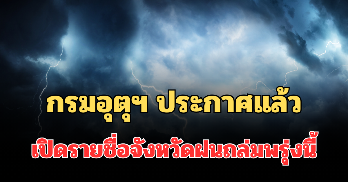 มาแน่! กรมอุตุฯ ประกาศแล้ว เปิดรายชื่อจังหวัดไหนโดนบ้าง ฝนถล่มพรุ่งนี้