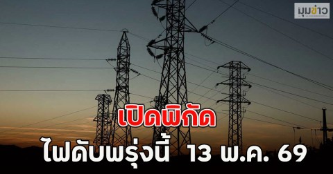 เปิดพิกัด ไฟดับพรุ่งนี้  13 พ.ค. 69