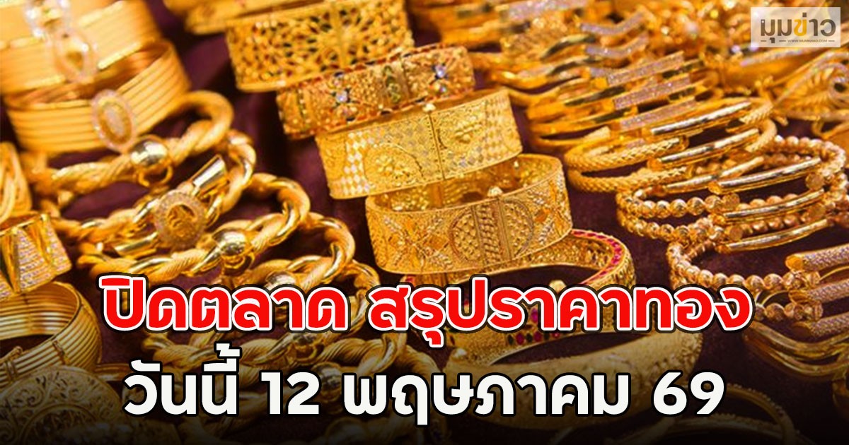 ปิดตลาด สรุปราคาทอง วันนี้ 12 พฤษภาคม 69