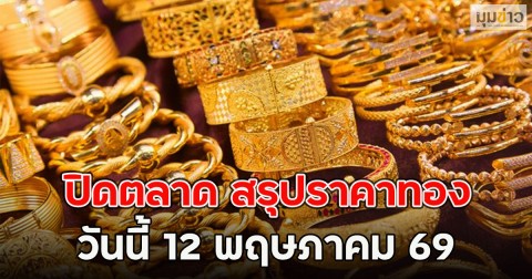 ปิดตลาด สรุปราคาทอง วันนี้ 12 พฤษภาคม 69