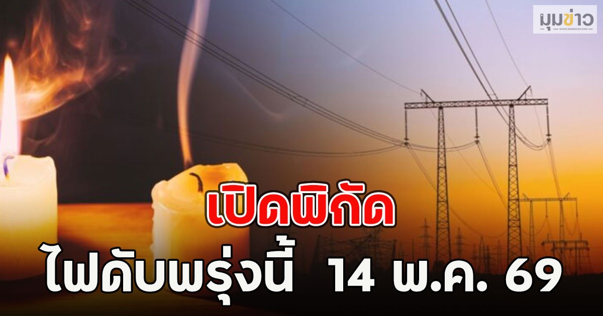 เปิดพิกัด ไฟดับพรุ่งนี้  14 พ.ค. 69