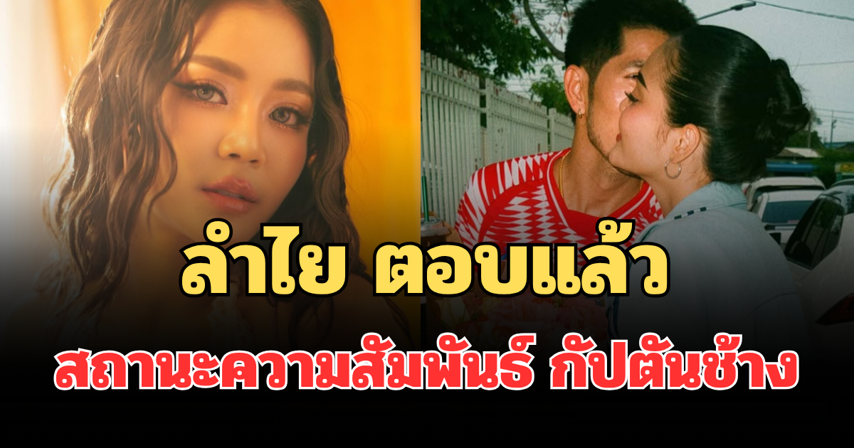 พูดได้เต็มปาก! ลำไย ตอบแล้ว สถานะความสัมพันธ์ กัปตันช้าง
