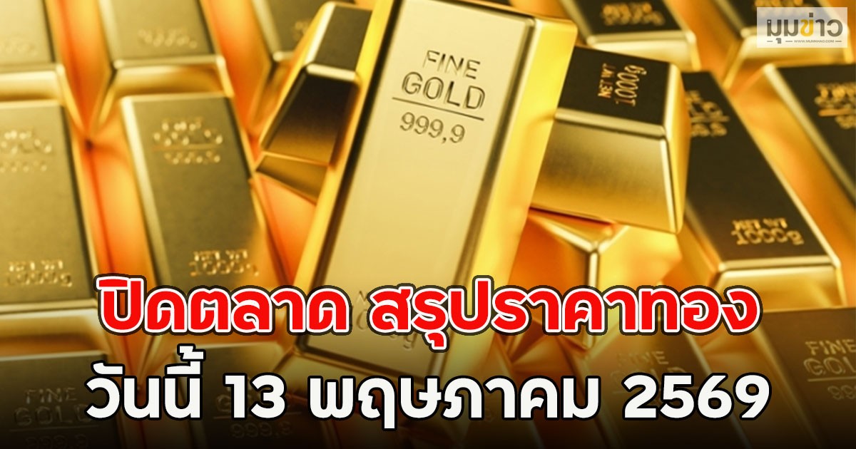 ปิดตลาด สรุปราคาทอง วันนี้ 13 พฤษภาคม 2569