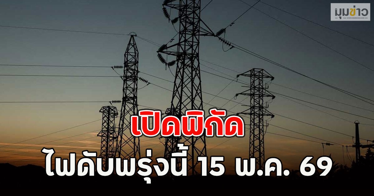 เปิดพิกัด ไฟดับพรุ่งนี้ 15 พ.ค. 69