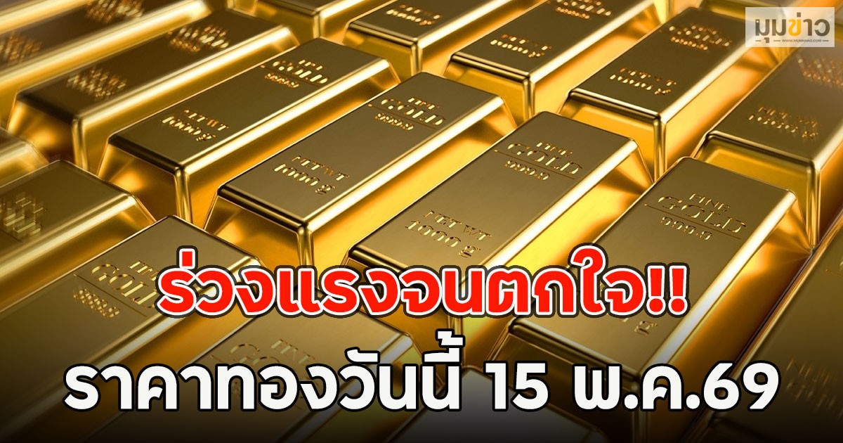 ร่วงแรงจนตกใจ!! ราคาทองวันนี้ 15 พ.ค.69