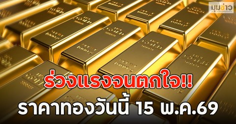 ร่วงแรงจนตกใจ!! ราคาทองวันนี้ 15 พ.ค.69