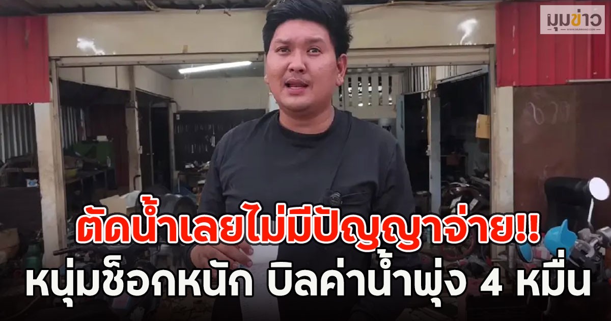 ตัดน้ำเลยไม่มีปัญญาจ่าย!! หนุ่มช็อกหนัก บิลค่าน้ำพุ่ง 4 หมื่น
