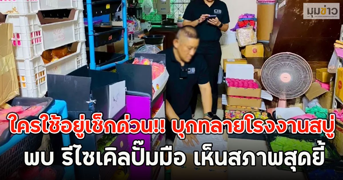 ใครใช้อยู่เช็กด่วน!! บุกทลายโรงงานสบู่ พบ รีไซเคิลปั๊มมือ เห็นสภาพสุดยี้