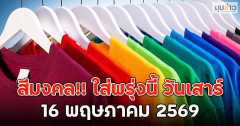 สีมงคล!! ใส่พรุ่งนี้ วันเสาร์ที่ 16 พฤษภาคม 2569