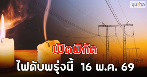 เปิดพิกัด ไฟดับพรุ่งนี้  16 พ.ค. 69