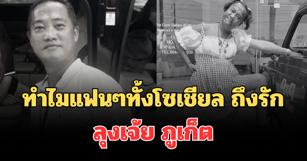 ไขข้อสงสัย ทำไมแฟนๆทั้งโซเชียล ถึงรัก ลุงเจ้ย ภูเก็ต หลังเสียชีวิตกะทันหัน