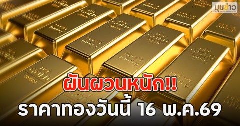 ผันผวนหนัก!! ราคาทองวันนี้ 16 พ.ค.69