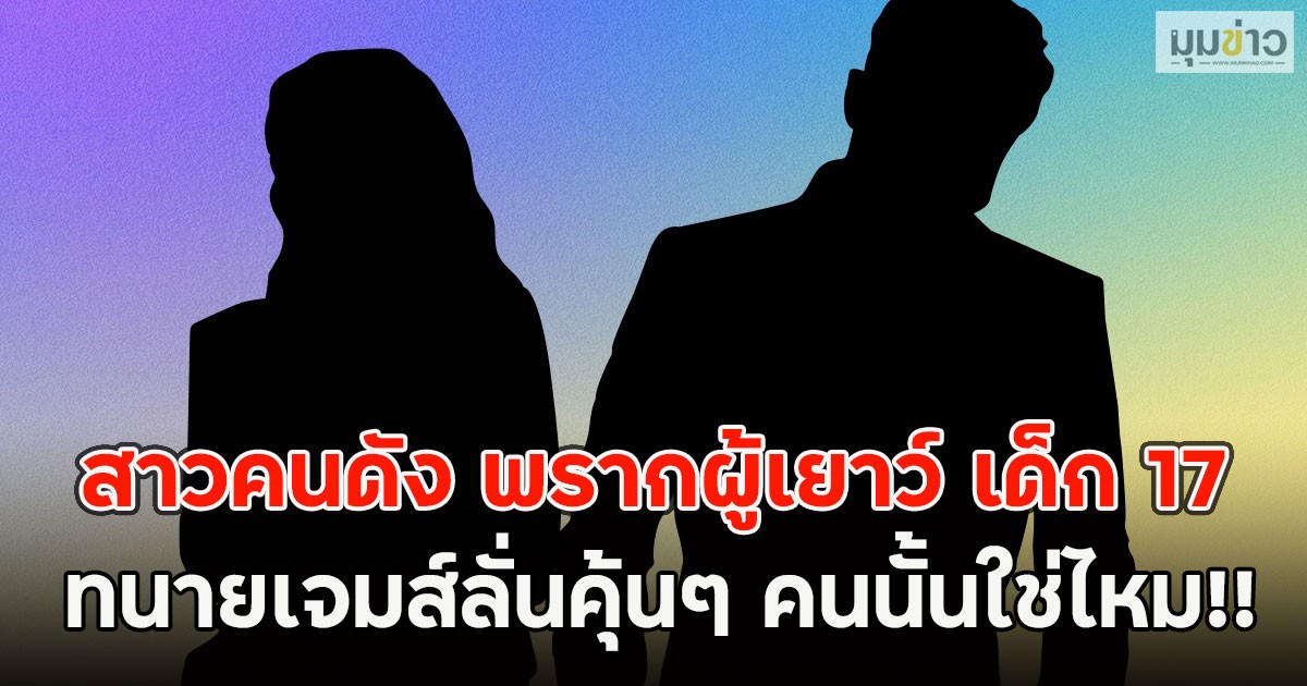 สะเทือนวงการ สาวคนดัง พรากผู้เยาว์ เด็ก 17 ทนายเจมส์ลั่นคุ้นๆ คนนั้นใช่ไหม!!