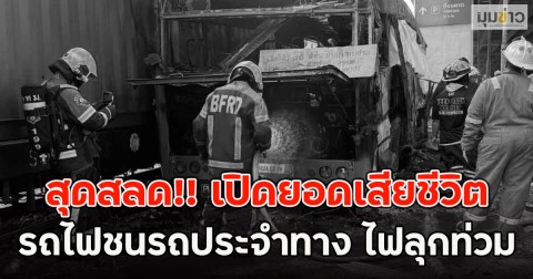 สุดสลด!! เปิดยอดเสียชีวิต รถไฟชนรถประจำทาง ไฟลุกท่วม