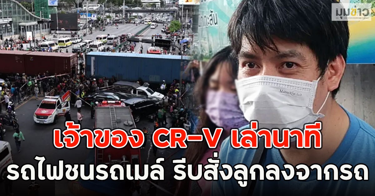 เจ้าของ CR-V เล่านาทีรถไฟชนรถเมล์ รีบสั่งลูกลงจากรถ