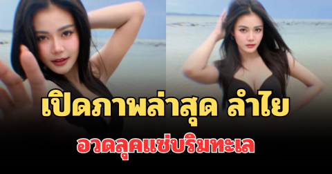 ฮือฮาทั้งโซเชียล! เปิดภาพล่าสุด ลำไย ไหทองคำ อวดลุคแซ่บริมทะเล กัปตันช้าง โผล่คอมเมนต์ทันที