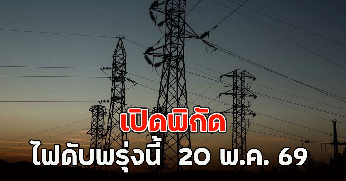 เปิดพิกัด ไฟดับพรุ่งนี้  20 พ.ค. 69