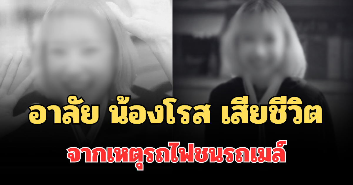 อาลัย น้องโรส ยืนยันเสียชีวิตแล้ว จากเหตุรถไฟชนรถเมล์