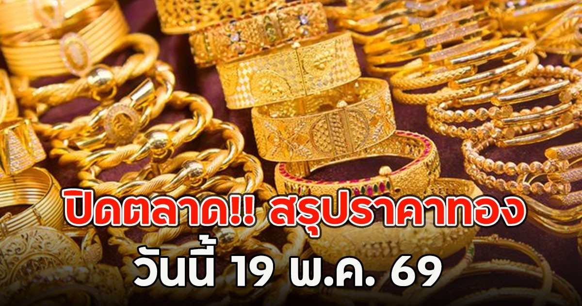ปิดตลาด!! สรุปราคาทอง วันนี้ 19 พ.ค. 69