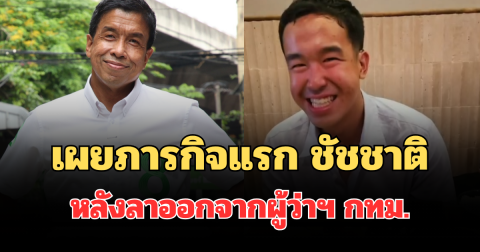 เผยภารกิจแรก ชัชชาติ หลังลาออกจากผู้ว่าฯ กทม.