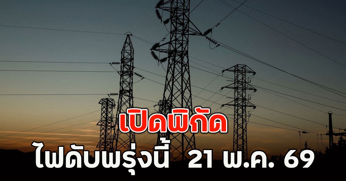 เปิดพิกัด ไฟดับพรุ่งนี้  21 พ.ค. 69