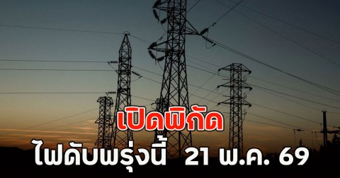 เปิดพิกัด ไฟดับพรุ่งนี้  21 พ.ค. 69
