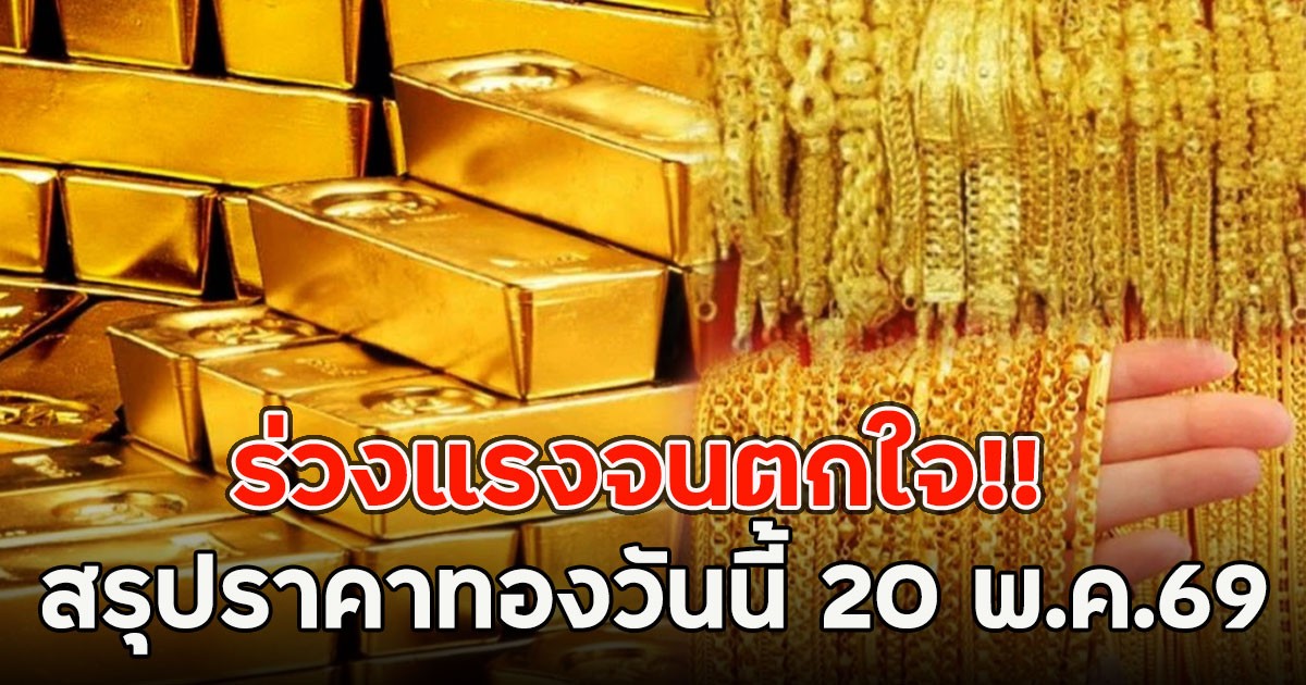 ร่วงแรงจนตกใจ!! สรุปราคาทองวันนี้ 20 พ.ค.69