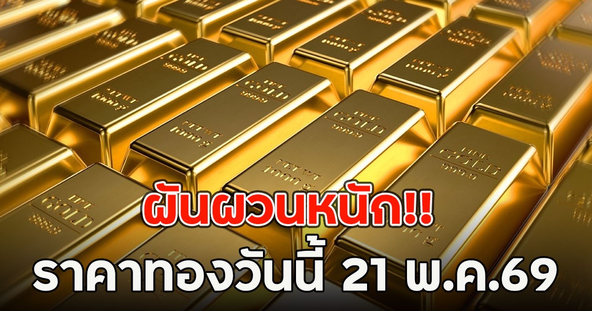 ผันผวนหนัก!! ราคาทองวันนี้ 21 พ.ค.69