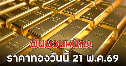 ผันผวนหนัก!! ราคาทองวันนี้ 21 พ.ค.69