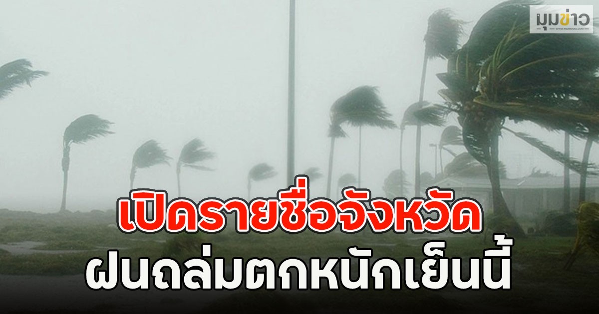 เปิดรายชื่อจังหวัด ฝนถล่มตกหนักเย็นนี้
