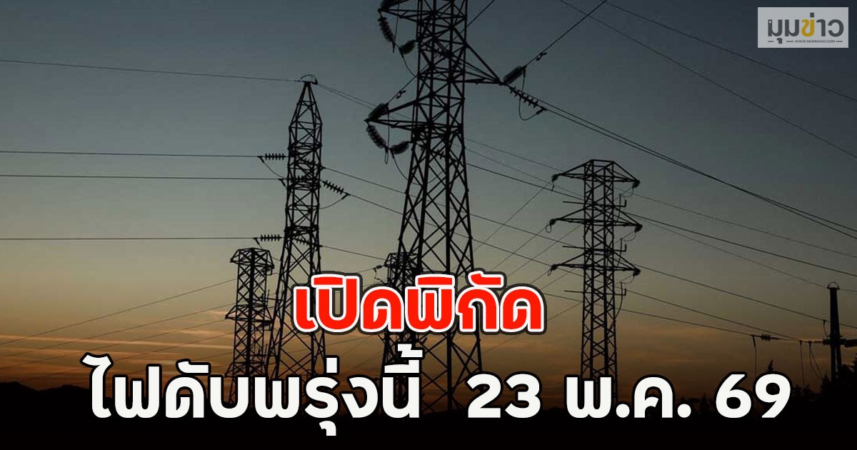 เปิดพิกัด ไฟดับพรุ่งนี้  23 พ.ค. 69