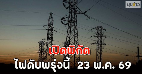 เปิดพิกัด ไฟดับพรุ่งนี้  23 พ.ค. 69