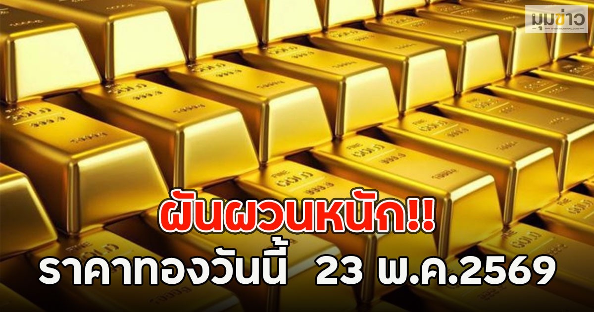 ผันผวนหนัก!! ราคาทองวันนี้  23 พ.ค.2569
