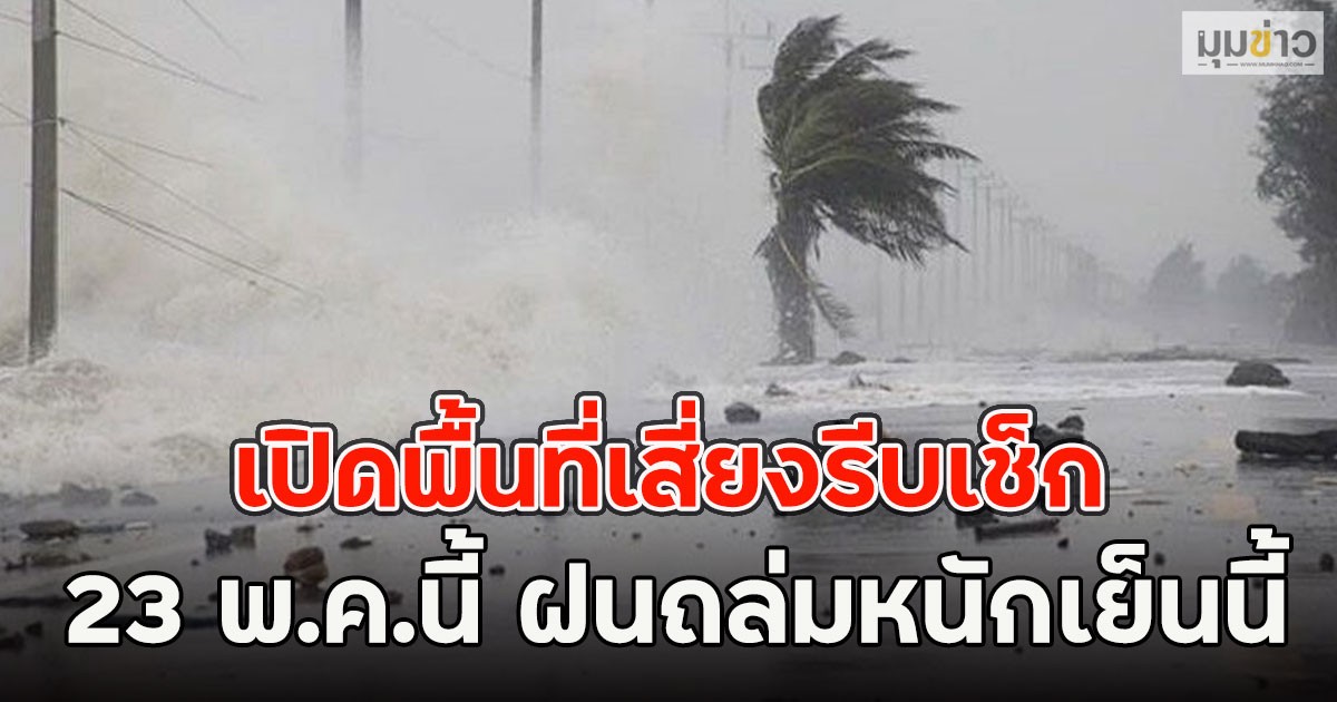 เปิดพื้นที่เสี่ยงรีบเช็ก 23 พ.ค.นี้ ฝนถล่มหนักเย็นนี้