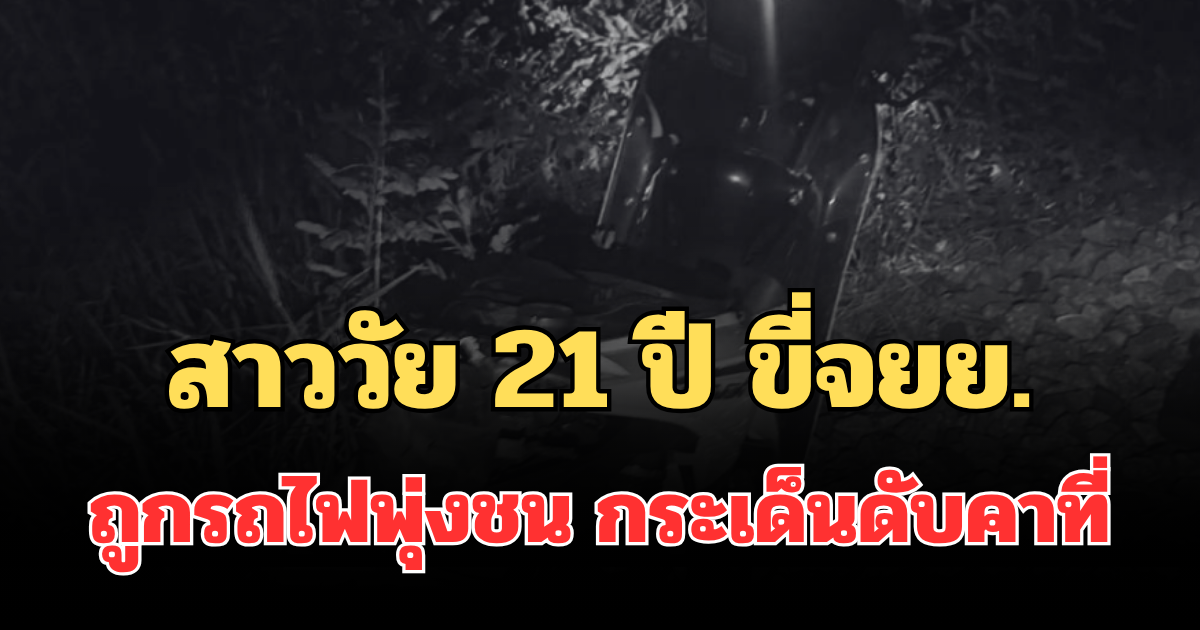 สลด สาววัย 21 ปี ขี่จยย. ถูกรถไฟพุ่งชน กระเด็นดับคาที่