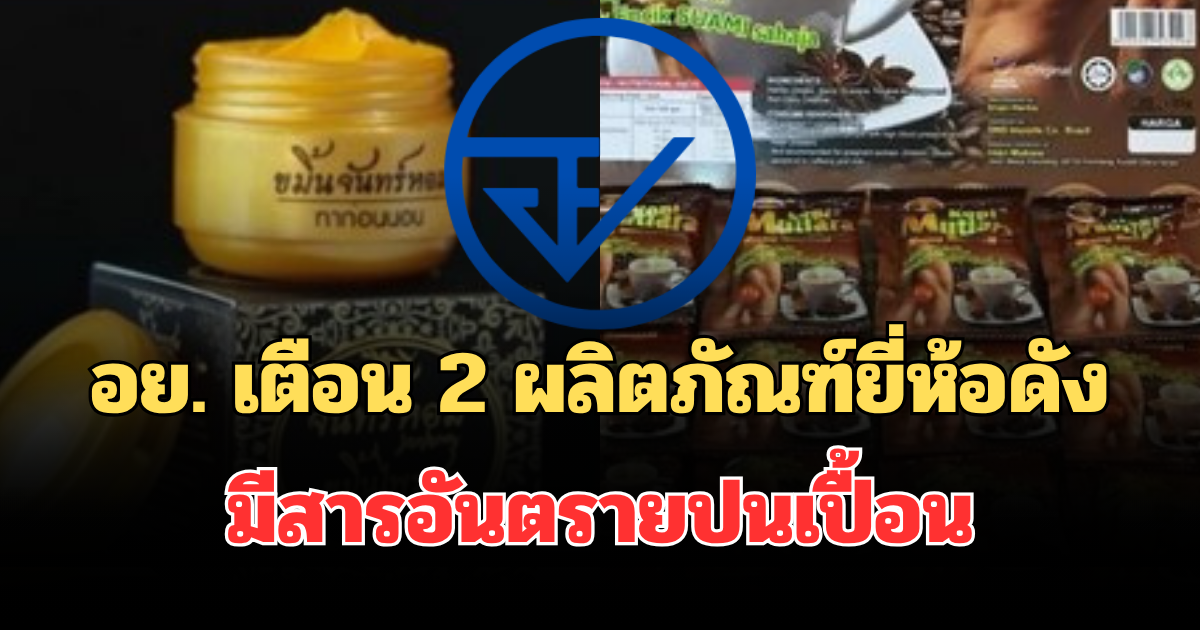แจ้งเตือนด่วน! อย. ประกาศแล้ว 2 ผลิตภัณฑ์ยี่ห้อดัง มีสารอันตรายปนเปื้อน
