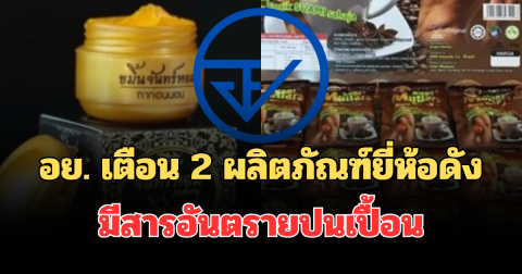 แจ้งเตือนด่วน! อย. ประกาศแล้ว 2 ผลิตภัณฑ์ยี่ห้อดัง มีสารอันตรายปนเปื้อน