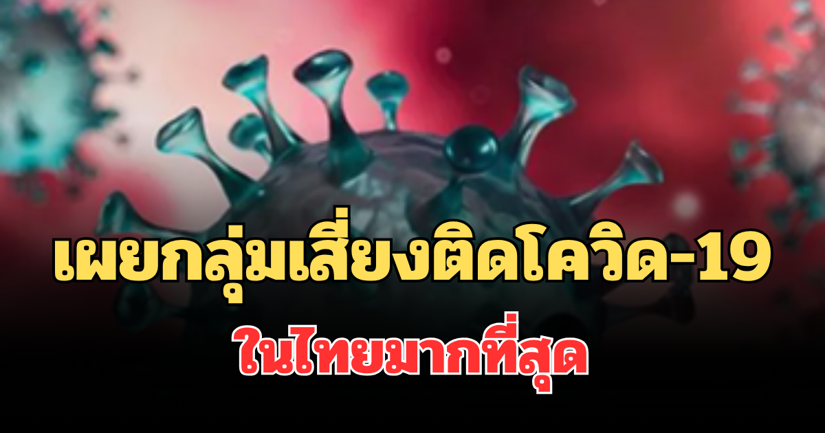 อย่าชะล่าใจ! เผยกลุ่มเสี่ยงติดโควิด-19 ในไทยมากที่สุด