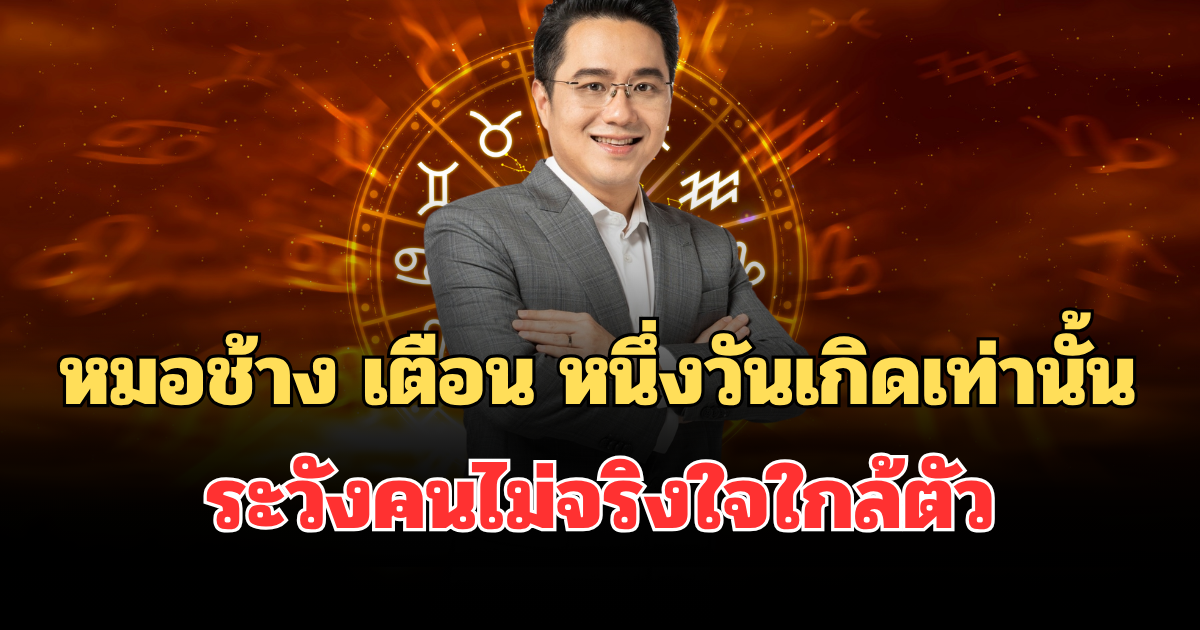 อูย! หมอช้าง เตือน หนึ่งวันเกิดเท่านั้น ระวังคนไม่จริงใจใกล้ตัว
