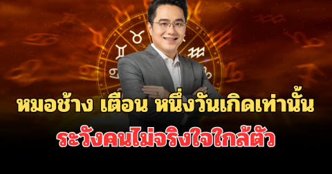 อูย! หมอช้าง เตือน หนึ่งวันเกิดเท่านั้น ระวังคนไม่จริงใจใกล้ตัว
