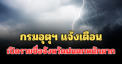 ประกาศแล้ว! กรมอุตุฯ แจ้งเตือน  เปิดรายชื่อจังหวัดฝนตกหนักมาก