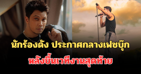 ช็อกแฟนเพลง! นักร้องดัง ประกาศกลางเฟซบุ๊ก หลังขึ้นเวทีงานสุดท้าย