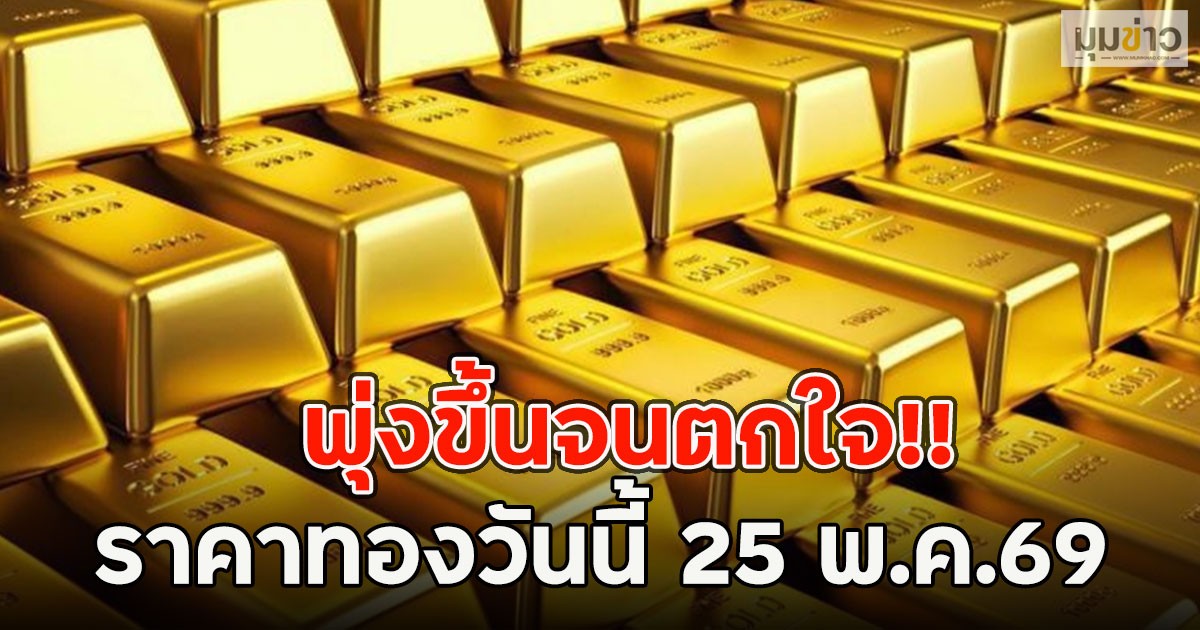 พุ่งขึ้นจนตกใจ!! ราคาทองวันนี้ 25 พ.ค.69