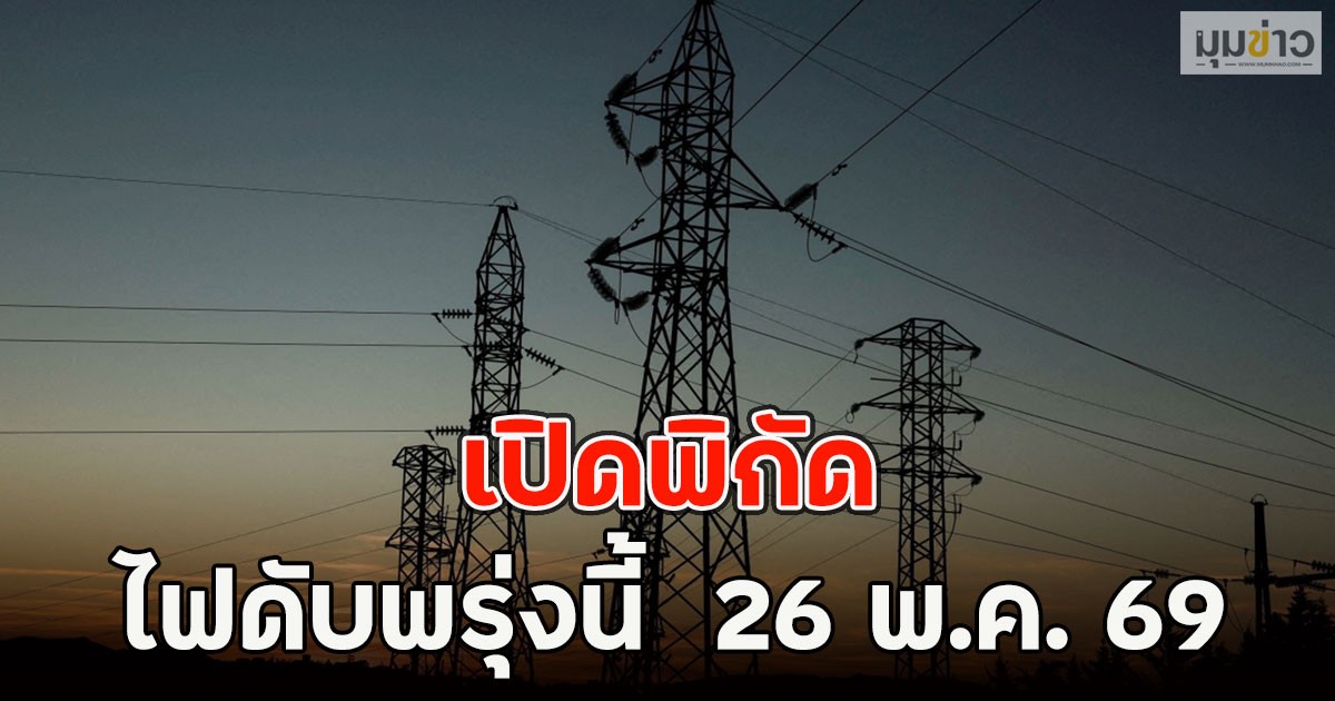 เปิดพิกัด ไฟดับพรุ่งนี้  26 พ.ค. 69