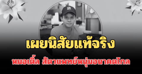 รู้แล้วยิ่งเสียดาย! เผยนิสัยแท้จริง หมอเติ้ล สัตวแพทย์หนุ่มอนาคตไกล หลังโซเชียลแห่อาลัย