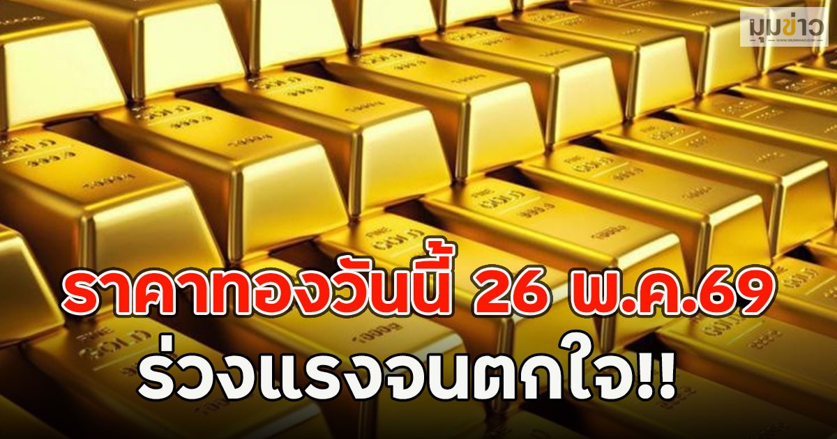ร่วงแรงจนตกใจ!! ราคาทองวันนี้ 26 พ.ค.69 ผันผวนหนัก