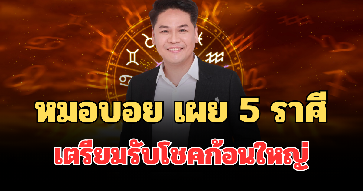 ถึงเวลารวยเละ! หมอบอย เผย 5 ราศี ดวงพลิกแรง เตรียมรับโชคก้อนใหญ่