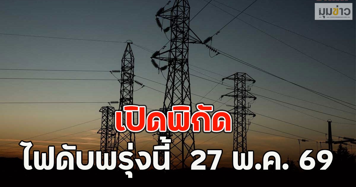 เปิดพิกัด ไฟดับพรุ่งนี้  27 พ.ค. 69