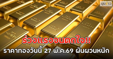 ร่วงแรงจนตกใจ!! ราคาทองวันนี้ 27 พ.ค.69 ผันผวนหนัก